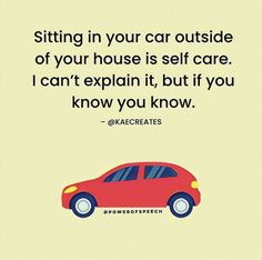 a red car with the words sitting in your car outside of your house is self care i can't explain it, but if