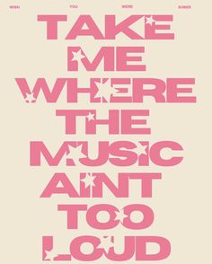 a pink poster with the words take me where the music isn't too loud