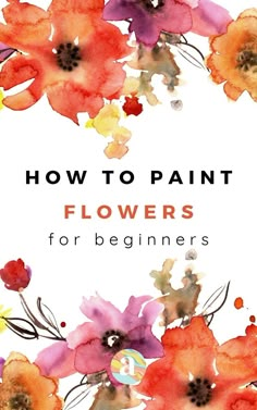 watercolor flowers with the words how to paint flowers for beginners on top of it