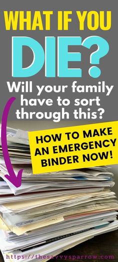 a pile of papers with the words, what if you die? will your family have to sort through this? how to make an emergency binder now