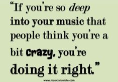 a quote with the words if you're so deep into your music that people think you're a bit crazy, you're doing it right