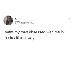 a tweet that reads, i want my man obesed with me in the healthest way