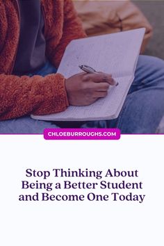 a person writing on a notebook with the words stop thinking about being a better student and become one today