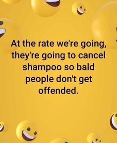 a yellow background with lots of smiley faces and the words at the rate we're going, they're going to camell shampoo so bad people don't get offered