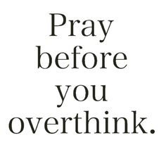 the words pray before you overthik