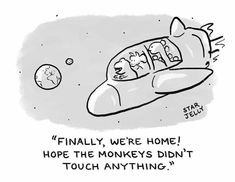 a cartoon drawing of a flying object with the caption'finally, we're home hope the monkeys don't touch anything '