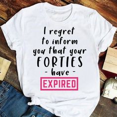 a t - shirt that says i regret to inform you that your forties have expired