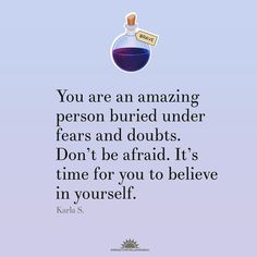 an image with the quote you are an amazing person buried under tears and doubts don't be afraid, it's time for you to believe in yourself