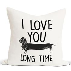 a white pillow with a black dachshund on it that says i love you long time