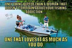 two people on a boat with the caption only thing better than a woman that doesn't complain about your fishing addition one that loves it as much as much as you do