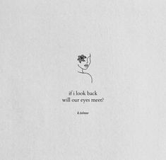 a drawing of a woman's face with the words if i look back, will our eyes meet?