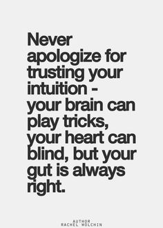 a quote that says never appoloize your institution, your brain can play tricks, your heart can blind, but your gut is always right