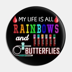 a black button that says, my life is all rainbows and little butterflies