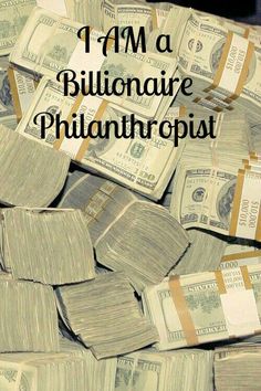 a pile of money with the words i am a billionaire philantropist