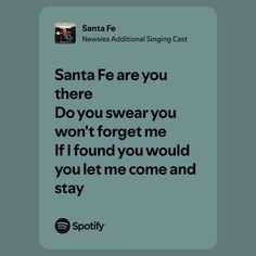 an image with the words santa fe are you there do you swear you won't forget me if i found you would you let me come and stay