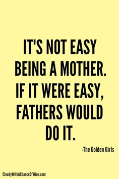 the quote it's not easy being a mother if it were easy, fathers would do