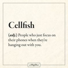 the words cellfish and people who just focus on their phones when they're hanging out with you