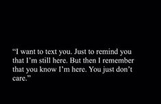 a black background with the words i want to text you just to remind you that i'm still here