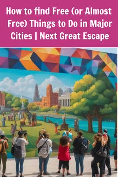 people standing in front of a colorful mural with the words how to find free or almost free things to do in major cities next great escape