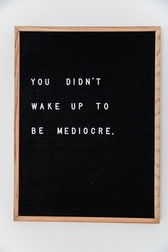 a black and white sign that says you didn't wake up to be mediocre