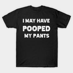 I May Have Pooped My Pants Funny Tee Best Gift For Friends -- Choose from our vast selection of Crewneck and V-Neck T-Shirts to match with your favorite design to make the perfect graphic T-Shirt. Pick your favorite: Classic, Boxy, Tri-Blend, V-Neck, or Premium. Customize your color! For men and women. Pooped My Pants, Storage Bags For Clothes, Funny Tees, Metallic Colors, Chest Pad, Womens Fall, Best Gift, For Friends, Types Of Printing