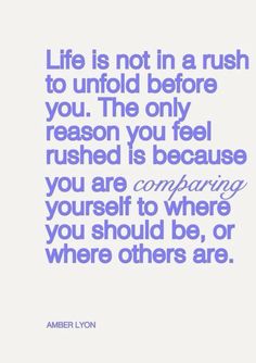 a quote that says life is not in a rush to unfold before you the only reason