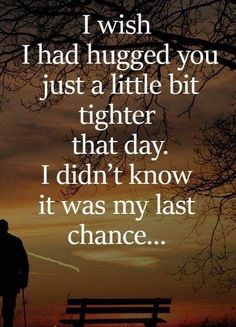 a man standing in front of a bench with the words i wish i had hugged you just a little bit higher that day, i didn't know it was my last chance