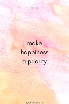 the words make happiness a priority on a pink and yellow watercolor background with black lettering