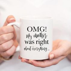 a woman holding a coffee mug with the words omg my mother was right about everything