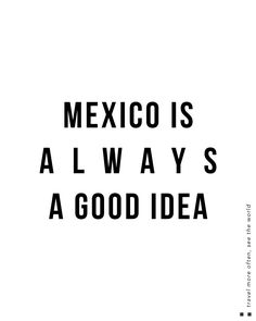 the words mexico is always a good idea are black and white on a white background