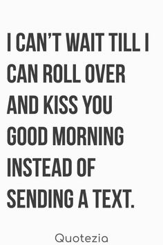 a quote that says i can't wait till i can roll over and kiss you good morning instead of sending a text