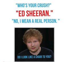 a poster with the caption ed sheran, no, i mean a real person do i look like a chair to you?