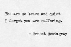 "You are so brave and quiet i forget you are suffering" -Ernest Hemingway Ernst Hemingway, Lang Leav, Ernest Hemingway, Quotable Quotes