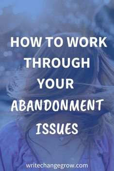 a woman with her hair blowing in the wind and text overlay reads how to work through your abandonment issues