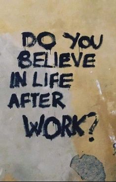 graffiti on the side of a building that says do you believe in life after work?