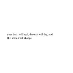 a white background with the words your heart will heal, the tears will dry and this season will change