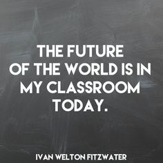 the future of the world is in my classroom today written on a blackboard with white lettering