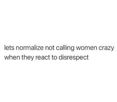 a white background with the words let's normalize not calling women crazy when they react to disrspect