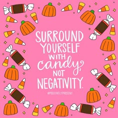 a pink background with pumpkins and candy on it that says, surround yourself with candy not negativity