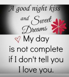 a good night kiss and sweet dreams my day is not complete if it don't tell you i love you