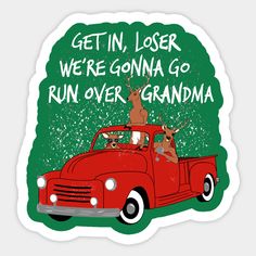 an old red truck with deer riding in the back and text that reads get in, lose we're going to run over grandma