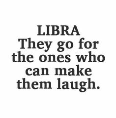 a quote that reads, libra they go for the ones who can make them laugh