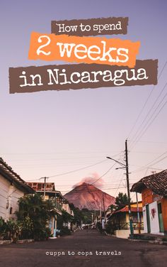 a street with the words how to spend 2 weeks in nicaragua