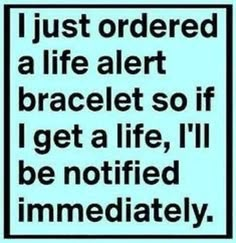 a sign that says i just ordered a life alert bracelet so if i get a life, i'll be notified immediately