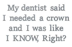 the words are written in grey ink on a white background, which reads my dentist said i needed a crown and i was like i know right?