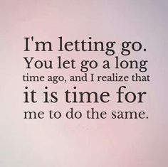 an image of a quote that says i'm letting go you let go a long time ago, and i relize that it is time for me to do the same