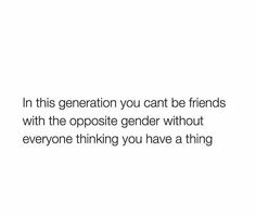 a white background with the words in this generation you can't be friends with the opposite gender without everyone thinking you have a thing