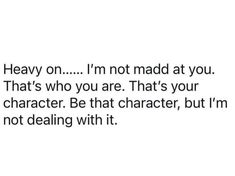 the text reads, i'm not mad at you that's who you are that's your character be that character, but i'm not dealing with it