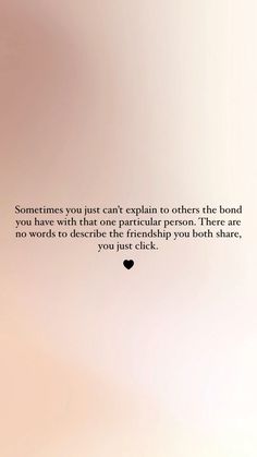 someones love can't explain to others the bond you have with that particular person there are no words to describe the friend you share