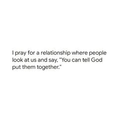 a white background with the words i pray for a relationship where people look at us and say, you can tell god put them together